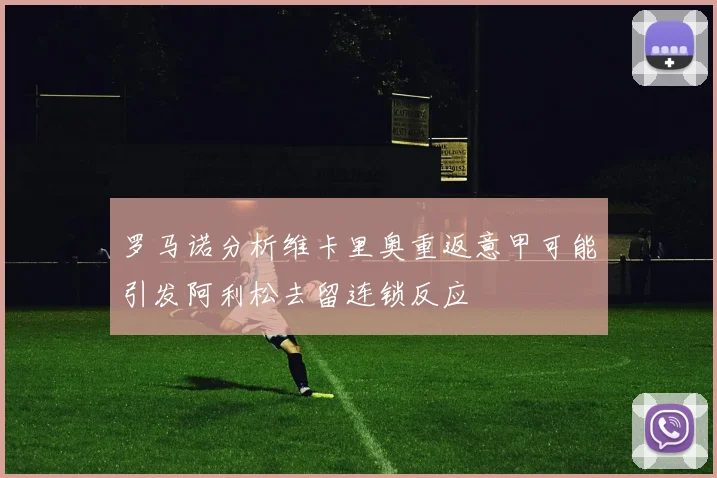 罗马诺分析维卡里奥重返意甲可能引发阿利松去留连锁反应