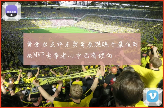 费舍尔点评东契奇表现晚于最佳时机MVP竞争者心中已有倾向