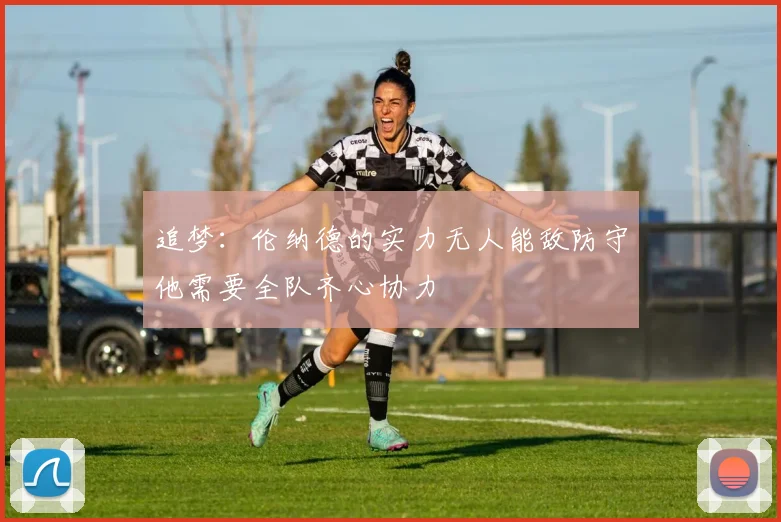 追梦：伦纳德的实力无人能敌防守他需要全队齐心协力