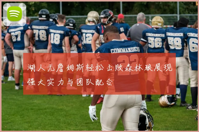 湖人无詹姆斯轻松击败森林狼展现强大实力与团队配合