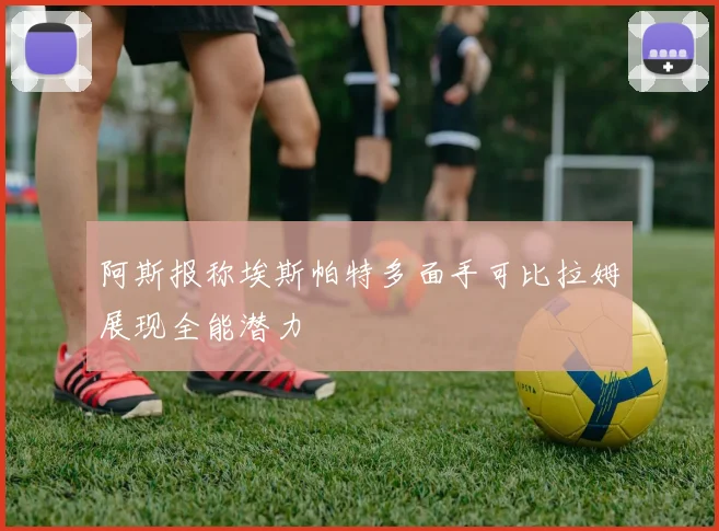 阿斯报称埃斯帕特多面手可比拉姆展现全能潜力