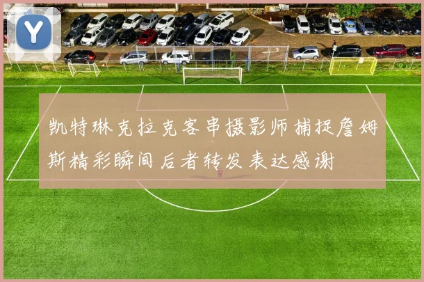 凯特琳克拉克客串摄影师捕捉詹姆斯精彩瞬间后者转发表达感谢